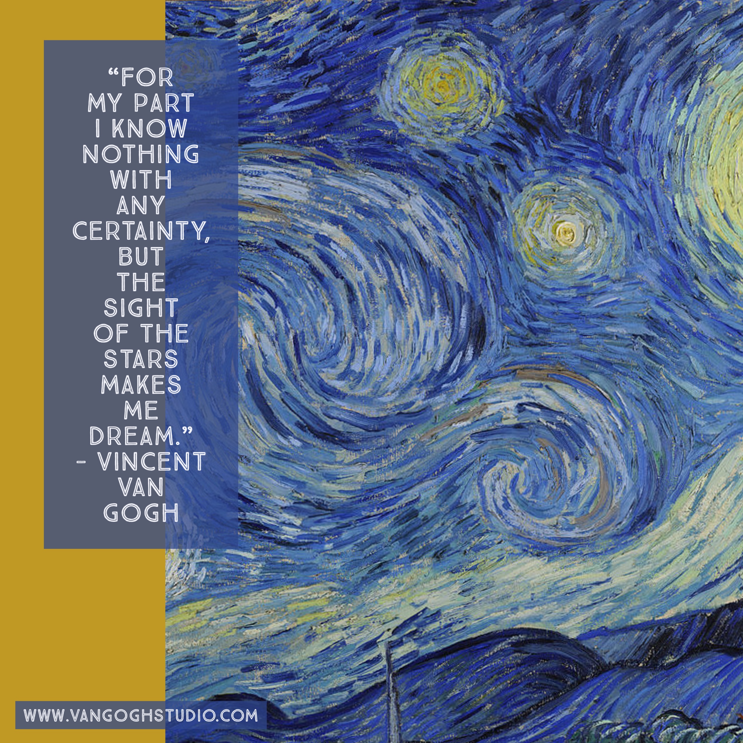 "For my part I know nothing with any certainty, but the sight of the stars makes me dream." - Vincent van Gogh