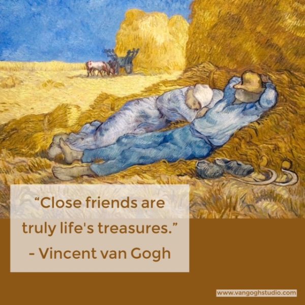 "Close friends are truly life's treasures." - Vincent van Gogh