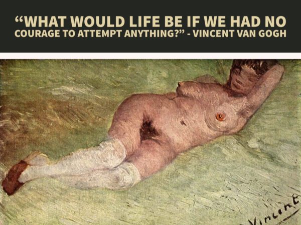 “What would life be if we had no courage to attempt anything?” - Vincent van Gogh
