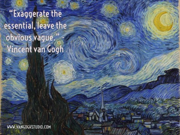 "Exaggerate the essential, leave the obvious vague." - Vincent van Gogh