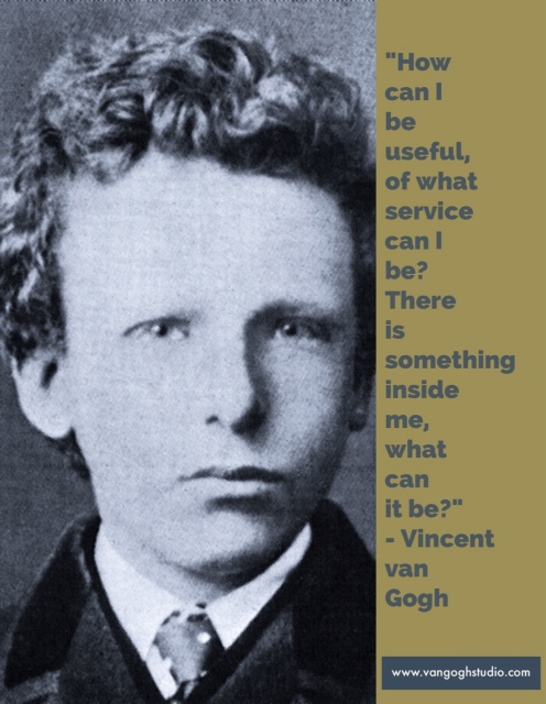 How can I be useful, of what service can I be? There is something inside me, what can it be? - Vincent van Gogh
