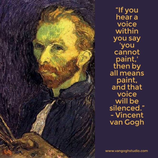 "If you hear a voice within you say 'you cannot paint,' then.." - Vincent van Gogh